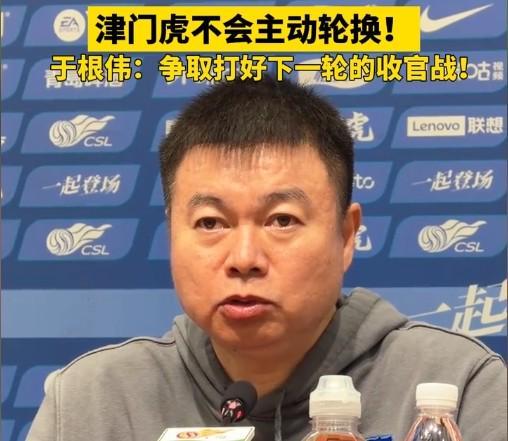 于根伟:无特殊情况不会主动轮换,秉持这种精神打好收官战